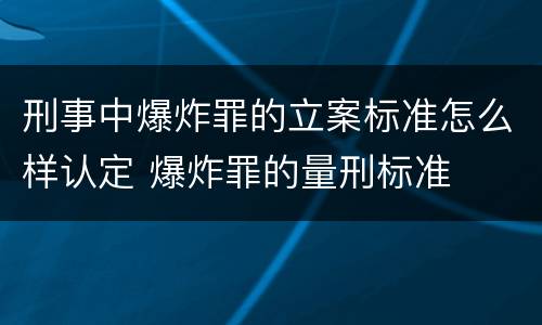 刑事中爆炸罪的立案标准怎么样认定 爆炸罪的量刑标准