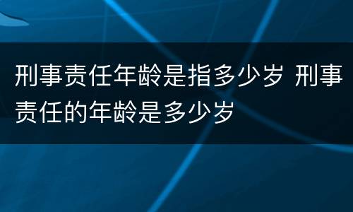 刑事责任年龄是指多少岁 刑事责任的年龄是多少岁