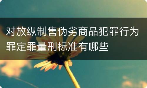 对放纵制售伪劣商品犯罪行为罪定罪量刑标准有哪些