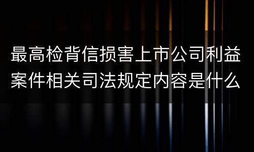 最高检背信损害上市公司利益案件相关司法规定内容是什么