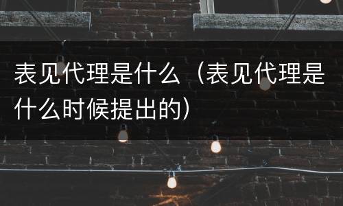 表见代理是什么（表见代理是什么时候提出的）