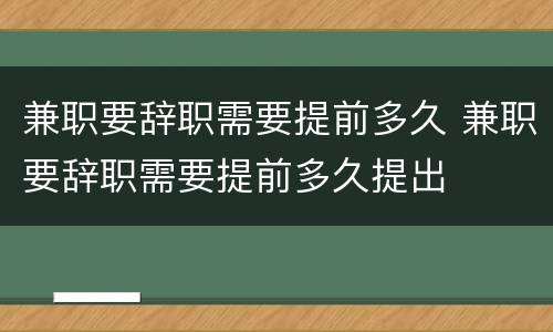兼职要辞职需要提前多久 兼职要辞职需要提前多久提出