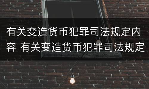 有关变造货币犯罪司法规定内容 有关变造货币犯罪司法规定内容包括
