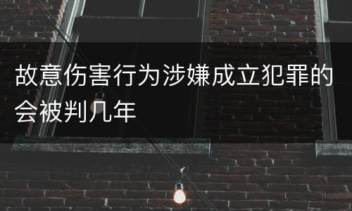 故意伤害行为涉嫌成立犯罪的会被判几年