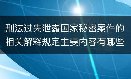 刑法过失泄露国家秘密案件的相关解释规定主要内容有哪些
