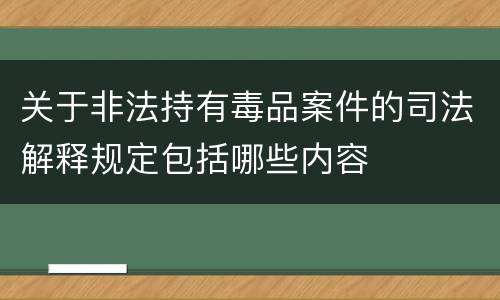 关于非法持有毒品案件的司法解释规定包括哪些内容