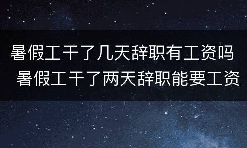 暑假工干了几天辞职有工资吗 暑假工干了两天辞职能要工资吗