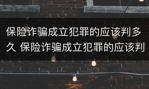 保险诈骗成立犯罪的应该判多久 保险诈骗成立犯罪的应该判多久呢