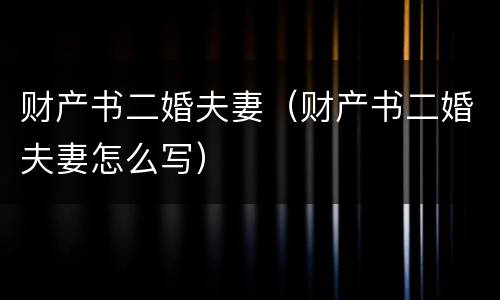 财产书二婚夫妻（财产书二婚夫妻怎么写）