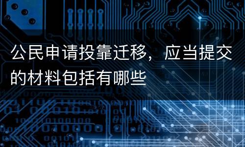 公民申请投靠迁移，应当提交的材料包括有哪些