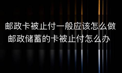 邮政卡被止付一般应该怎么做 邮政储蓄的卡被止付怎么办