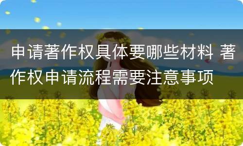申请著作权具体要哪些材料 著作权申请流程需要注意事项