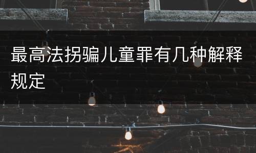 最高法拐骗儿童罪有几种解释规定