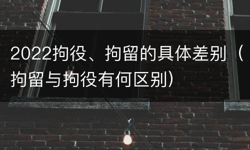 2022拘役、拘留的具体差别（拘留与拘役有何区别）