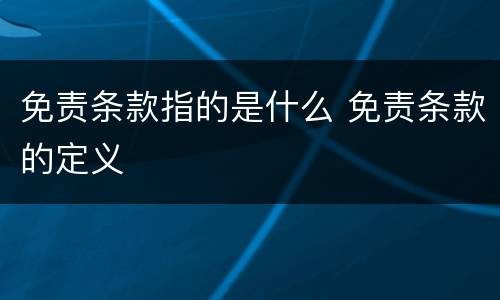 免责条款指的是什么 免责条款的定义