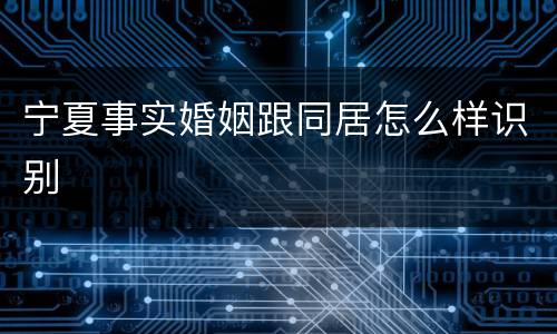 宁夏事实婚姻跟同居怎么样识别
