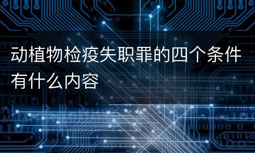 动植物检疫失职罪的四个条件有什么内容