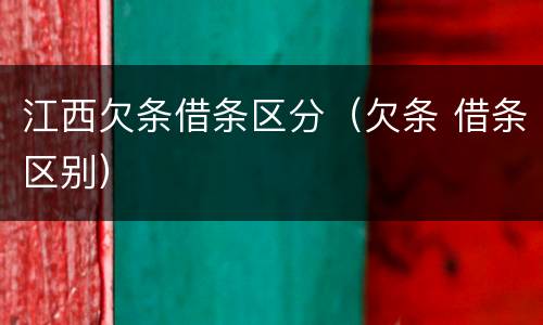 江西欠条借条区分（欠条 借条区别）