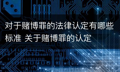 对于赌博罪的法律认定有哪些标准 关于赌博罪的认定