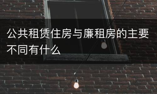 公共租赁住房与廉租房的主要不同有什么