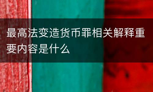 最高法变造货币罪相关解释重要内容是什么