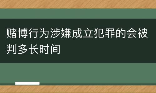 赌博行为涉嫌成立犯罪的会被判多长时间