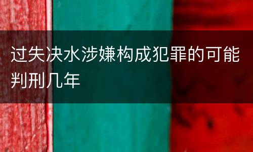 过失决水涉嫌构成犯罪的可能判刑几年