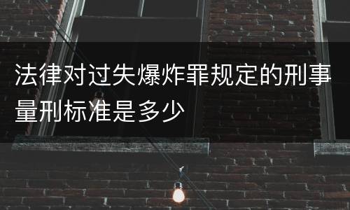 法律对过失爆炸罪规定的刑事量刑标准是多少