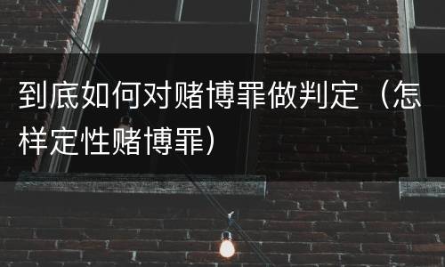 到底如何对赌博罪做判定（怎样定性赌博罪）