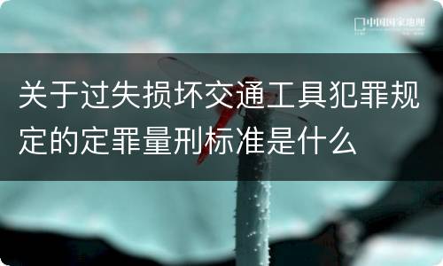 关于过失损坏交通工具犯罪规定的定罪量刑标准是什么