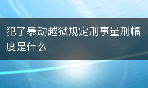 犯了暴动越狱规定刑事量刑幅度是什么