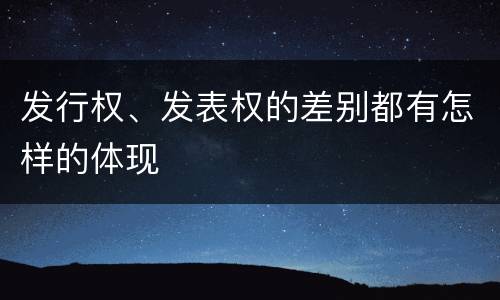 发行权、发表权的差别都有怎样的体现