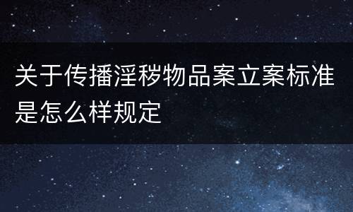 关于传播淫秽物品案立案标准是怎么样规定