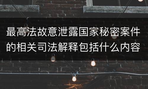 最高法故意泄露国家秘密案件的相关司法解释包括什么内容