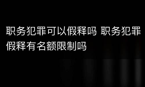 职务犯罪可以假释吗 职务犯罪假释有名额限制吗