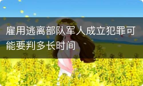 雇用逃离部队军人成立犯罪可能要判多长时间