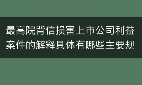 最高院背信损害上市公司利益案件的解释具体有哪些主要规定