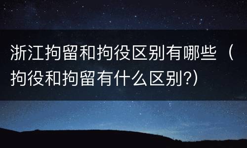 浙江拘留和拘役区别有哪些（拘役和拘留有什么区别?）