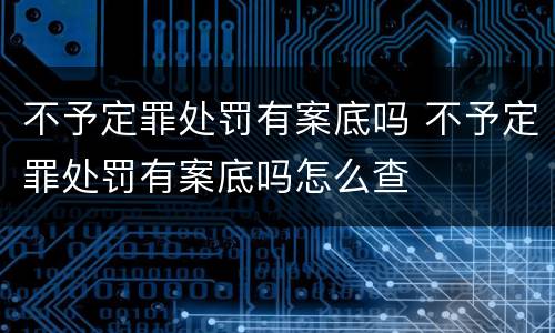 不予定罪处罚有案底吗 不予定罪处罚有案底吗怎么查
