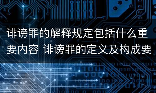 诽谤罪的解释规定包括什么重要内容 诽谤罪的定义及构成要件