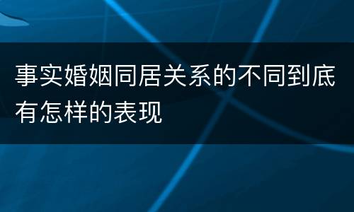 事实婚姻同居关系的不同到底有怎样的表现