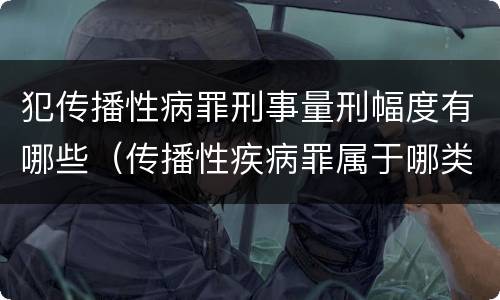 犯传播性病罪刑事量刑幅度有哪些（传播性疾病罪属于哪类罪）