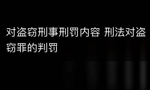 对盗窃刑事刑罚内容 刑法对盗窃罪的判罚