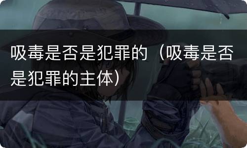 吸毒是否是犯罪的（吸毒是否是犯罪的主体）