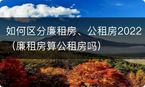 如何区分廉租房、公租房2022（廉租房算公租房吗）