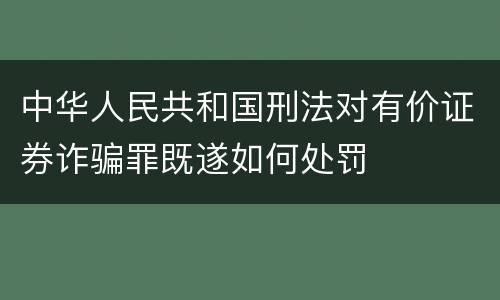 中华人民共和国刑法对有价证券诈骗罪既遂如何处罚