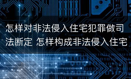 怎样对非法侵入住宅犯罪做司法断定 怎样构成非法侵入住宅罪