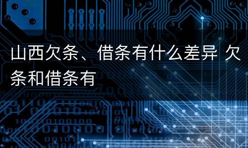 山西欠条、借条有什么差异 欠条和借条有