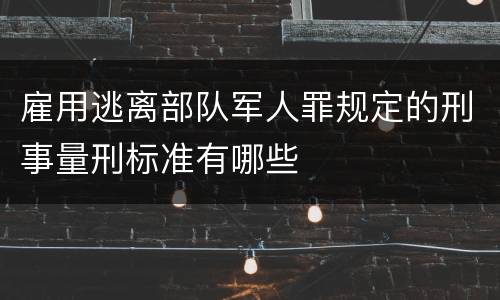 雇用逃离部队军人罪规定的刑事量刑标准有哪些