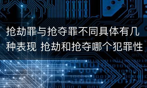 抢劫罪与抢夺罪不同具体有几种表现 抢劫和抢夺哪个犯罪性质严重